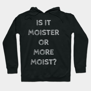 Is it moister or more moist? Hoodie